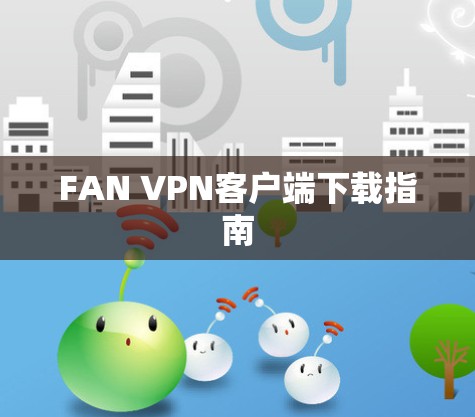FAN VPN客户端下载指南 FAN VPN客户端下载指南