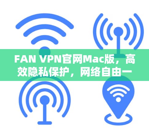 FAN VPN官网Mac版,高效隐私保护,网络自由一键开 FAN VPN官网Mac版,高效隐私保护,网络自由一键开