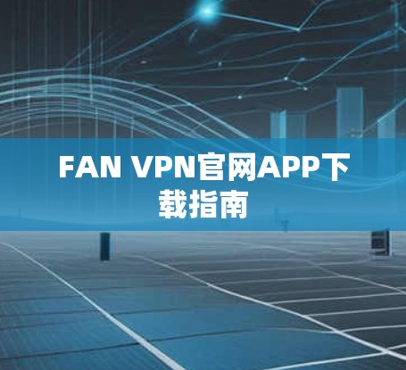 FAN VPN官网APP下载指南 FAN VPN官网APP下载指南