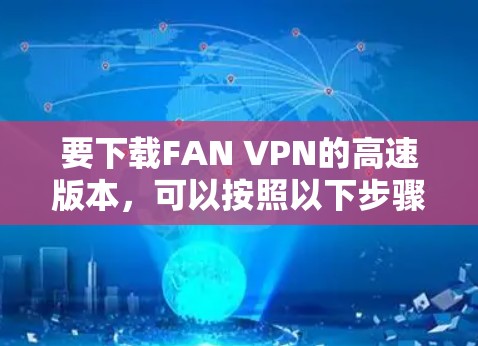要下载FAN VPN的高速版本，可以按照以下步骤操作