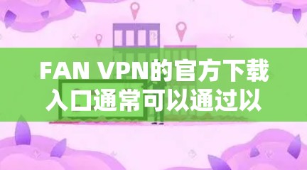 FAN VPN的官方下载入口通常可以通过以下途径找到 FAN VPN的官方下载入口通常可以通过以下途径找到