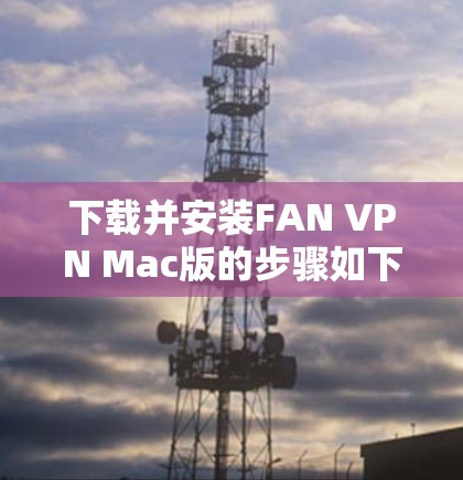 下载并安装FAN VPN Mac版的步骤如下 下载并安装FAN VPN Mac版的步骤如下