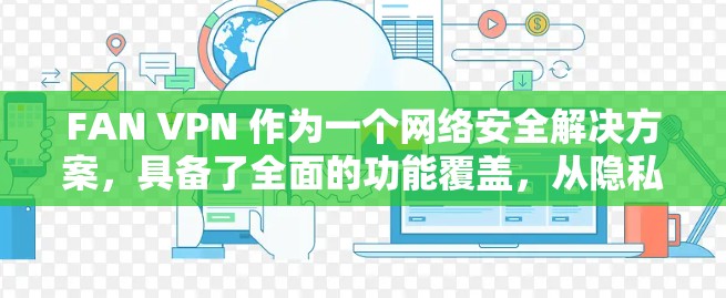 FAN VPN 作为一个网络安全解决方案,具备了全面的功能覆盖,从隐私保护到高级安全防护,再到优化用户体验。以下是对其功能的深入分析 FAN VPN 作为一个网络安全解决方案,具备了全面的功能覆盖,从隐私保护到高级安全防护,再到优化用户体验。以下是对其功能的深入分析
