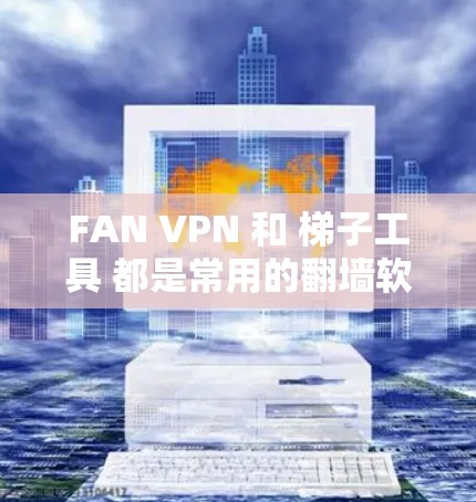 FAN VPN 和 梯子工具 都是常用的翻墙软件,但它们的功能和使用场景有所不同。以下是对这两款软件的简要评测和对比 FAN VPN 和 梯子工具 都是常用的翻墙软件,但它们的功能和使用场景有所不同。以下是对这两款软件的简要评测和对比