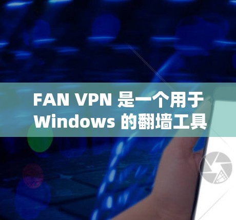 FAN VPN 是一个用于 Windows 的翻墙工具，旨在帮助用户绕过网络限制，访问被屏蔽的网站或内容。以下是一些关于 FAN VPN 的信息和使用方法