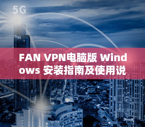 FAN VPN电脑版 Windows 安装指南及使用说明 FAN VPN电脑版 Windows 安装指南及使用说明