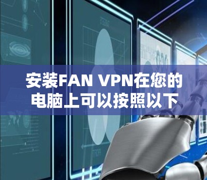 安装FAN VPN在您的电脑上可以按照以下步骤进行