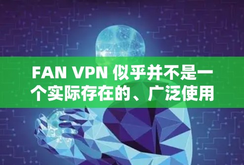 FAN VPN 似乎并不是一个实际存在的、广泛使用的安卓 VPN 应用程序。因此,我将推荐一些已知的、受欢迎的安卓 VPN 工具,它们在安全性和隐私保护方面表现出色,并且用户反馈良好 FAN VPN 似乎并不是一个实际存在的、广泛使用的安卓 VPN 应用程序。因此,我将推荐一些已知的、受欢迎的安卓 VPN 工具,它们在安全性和隐私保护方面表现出色,并且用户反馈良好