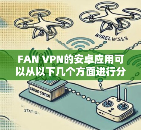 FAN VPN的安卓应用可以从以下几个方面进行分析和优化 FAN VPN的安卓应用可以从以下几个方面进行分析和优化