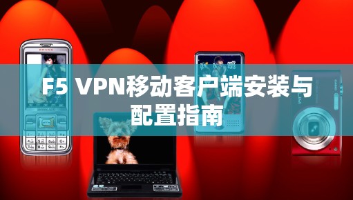 F5 VPN移动客户端安装与配置指南