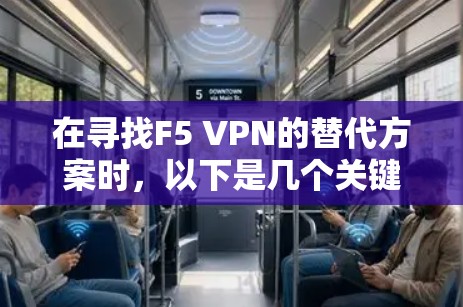 在寻找F5 VPN的替代方案时，以下是几个关键因素和推荐的方案