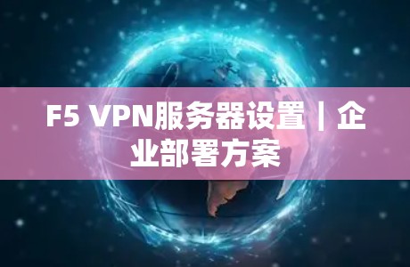 F5 VPN服务器设置|企业部署方案 F5 VPN服务器设置|企业部署方案
