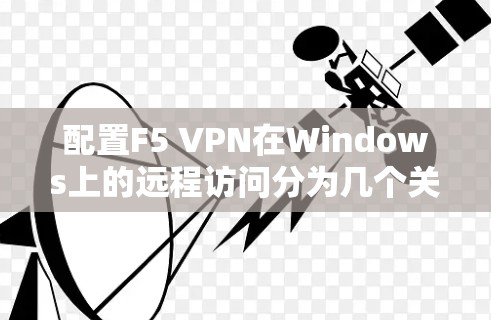 配置F5 VPN在Windows上的远程访问分为几个关键步骤,确保每一步都正确执行是成功的关键。以下是详细的步骤指南 配置F5 VPN在Windows上的远程访问分为几个关键步骤,确保每一步都正确执行是成功的关键。以下是详细的步骤指南