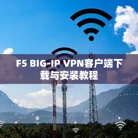 F5 BIG-IP VPN客户端下载与安装教程 F5 BIG-IP VPN客户端下载与安装教程