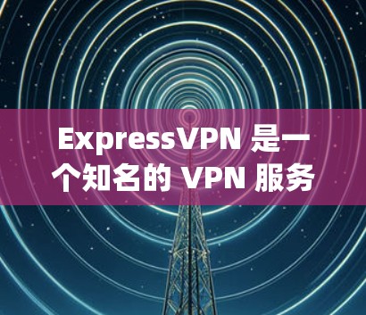 ExpressVPN 是一个知名的 VPN 服务提供商,提供跨平台的高级 VPN 解决方案。以下是关于 ExpressVPN 最新客户端的一些信息和推荐 ExpressVPN 是一个知名的 VPN 服务提供商,提供跨平台的高级 VPN 解决方案。以下是关于 ExpressVPN 最新客户端的一些信息和推荐