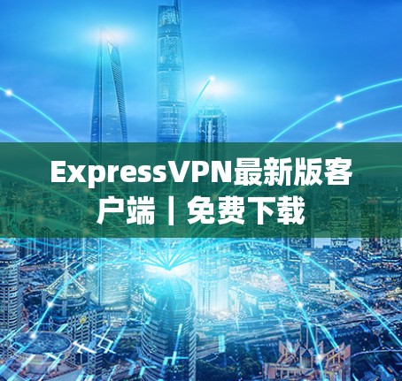ExpressVPN最新版客户端|免费下载 ExpressVPN最新版客户端|免费下载