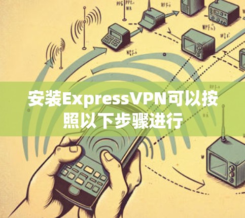 安装ExpressVPN可以按照以下步骤进行 安装ExpressVPN可以按照以下步骤进行