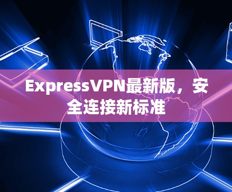 ExpressVPN最新版，安全连接新标准