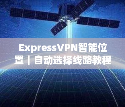 ExpressVPN智能位置|自动选择线路教程 ExpressVPN智能位置|自动选择线路教程