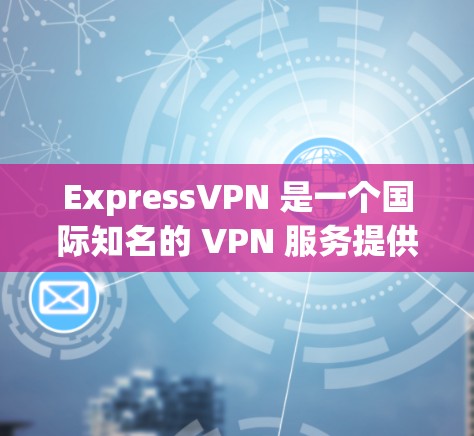ExpressVPN 是一个国际知名的 VPN 服务提供商,提供高安全性和隐私保护的网络连接服务。以下是关于如何安全下载和使用 ExpressVPN 的指南 ExpressVPN 是一个国际知名的 VPN 服务提供商,提供高安全性和隐私保护的网络连接服务。以下是关于如何安全下载和使用 ExpressVPN 的指南