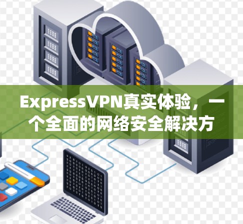 ExpressVPN真实体验,一个全面的网络安全解决方案 ExpressVPN真实体验,一个全面的网络安全解决方案
