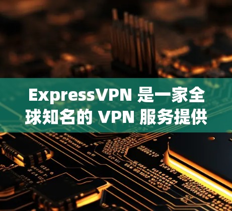 ExpressVPN 是一家全球知名的 VPN 服务提供商,专注于为用户提供安全、隐私保护和无限互联网访问的服务。以下是关于 ExpressVPN 账号套餐和服务的详细介绍 ExpressVPN 是一家全球知名的 VPN 服务提供商,专注于为用户提供安全、隐私保护和无限互联网访问的服务。以下是关于 ExpressVPN 账号套餐和服务的详细介绍