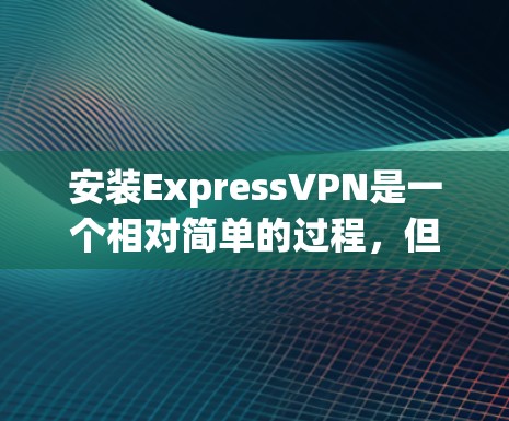 安装ExpressVPN是一个相对简单的过程,但需要仔细遵循步骤以确保顺利完成。以下是详细的安装指南 安装ExpressVPN是一个相对简单的过程,但需要仔细遵循步骤以确保顺利完成。以下是详细的安装指南