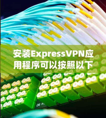安装ExpressVPN应用程序可以按照以下步骤进行 安装ExpressVPN应用程序可以按照以下步骤进行