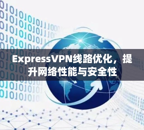ExpressVPN线路优化,提升网络性能与安全性 ExpressVPN线路优化,提升网络性能与安全性