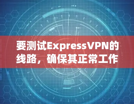要测试ExpressVPN的线路，确保其正常工作并保持隐私，可以使用以下工具