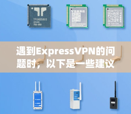 遇到ExpressVPN的问题时,以下是一些建议的解决方法 遇到ExpressVPN的问题时,以下是一些建议的解决方法