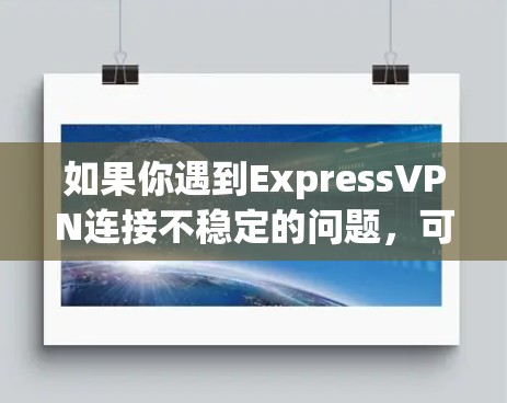 如果你遇到ExpressVPN连接不稳定的问题,可以按照以下步骤进行排查和解决 如果你遇到ExpressVPN连接不稳定的问题,可以按照以下步骤进行排查和解决
