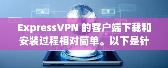 ExpressVPN 的客户端下载和安装过程相对简单。以下是针对不同操作系统的详细步骤 ExpressVPN 的客户端下载和安装过程相对简单。以下是针对不同操作系统的详细步骤