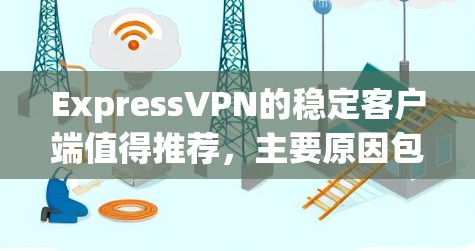 ExpressVPN的稳定客户端值得推荐,主要原因包括以下几个方面 ExpressVPN的稳定客户端值得推荐,主要原因包括以下几个方面
