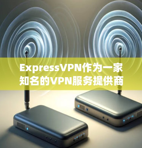 ExpressVPN作为一家知名的VPN服务提供商,在稳定性方面表现出色,能够满足大多数用户的需求。以下是对其稳定性体验的详细分析 ExpressVPN作为一家知名的VPN服务提供商,在稳定性方面表现出色,能够满足大多数用户的需求。以下是对其稳定性体验的详细分析
