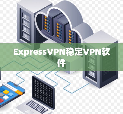 ExpressVPN稳定VPN软件 ExpressVPN稳定VPN软件