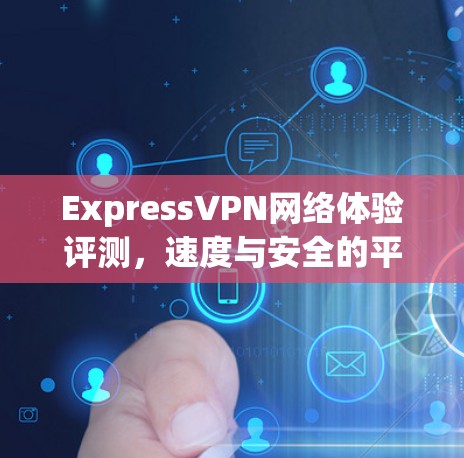 ExpressVPN网络体验评测，速度与安全的平衡之道