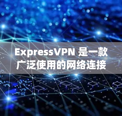 ExpressVPN 是一款广泛使用的网络连接工具，旨在提供安全的网络连接，保护用户隐私。以下是对 ExpressVPN 的详细分析，帮助你全面了解其功能和性能