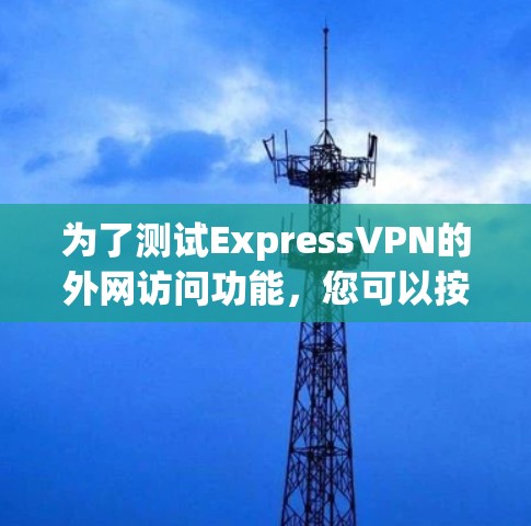 为了测试ExpressVPN的外网访问功能,您可以按照以下步骤进行 为了测试ExpressVPN的外网访问功能,您可以按照以下步骤进行