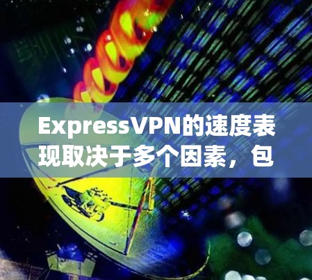 ExpressVPN的速度表现取决于多个因素,包括服务器位置、网络环境、使用的协议以及测试工具。以下是对ExpressVPN速度排名的详细分析 ExpressVPN的速度表现取决于多个因素,包括服务器位置、网络环境、使用的协议以及测试工具。以下是对ExpressVPN速度排名的详细分析