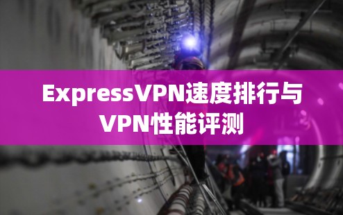ExpressVPN速度排行与VPN性能评测 ExpressVPN速度排行与VPN性能评测