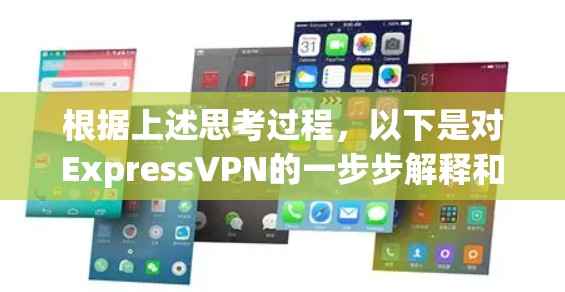 根据上述思考过程,以下是对ExpressVPN的一步步解释和建议 根据上述思考过程,以下是对ExpressVPN的一步步解释和建议