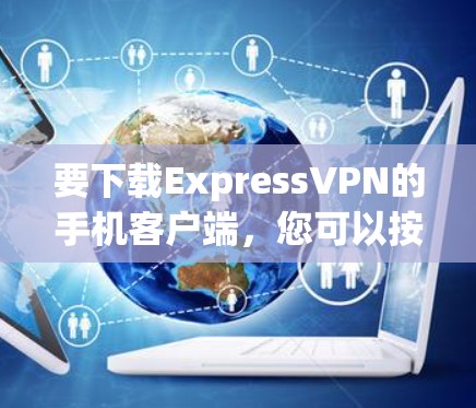 要下载ExpressVPN的手机客户端,您可以按照以下步骤操作 要下载ExpressVPN的手机客户端,您可以按照以下步骤操作