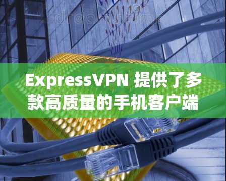 ExpressVPN 提供了多款高质量的手机客户端,以下是几个推荐的客户端及其特点 ExpressVPN 提供了多款高质量的手机客户端,以下是几个推荐的客户端及其特点