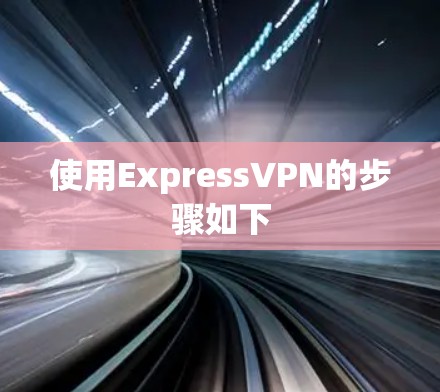 使用ExpressVPN的步骤如下 使用ExpressVPN的步骤如下