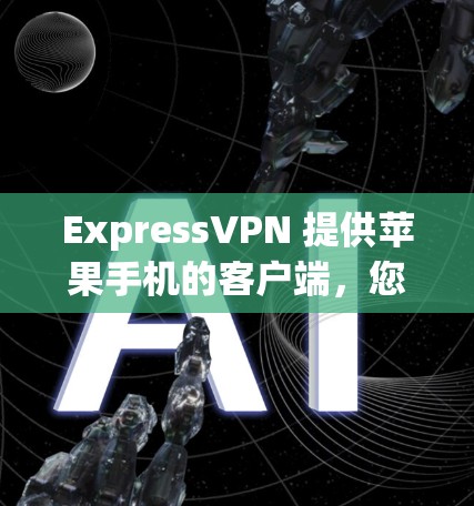 ExpressVPN 提供苹果手机的客户端,您可以通过以下步骤安装并使用 ExpressVPN 提供苹果手机的客户端,您可以通过以下步骤安装并使用