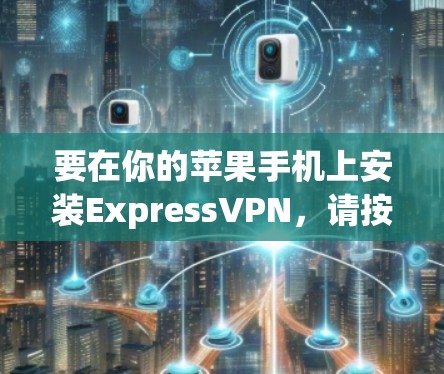 要在你的苹果手机上安装ExpressVPN,请按照以下步骤操作 要在你的苹果手机上安装ExpressVPN,请按照以下步骤操作