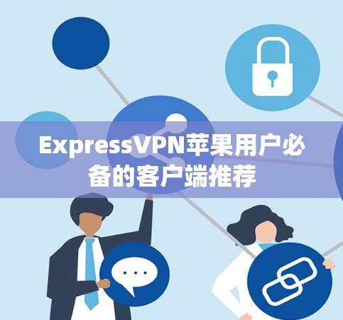 ExpressVPN苹果用户必备的客户端推荐 ExpressVPN苹果用户必备的客户端推荐