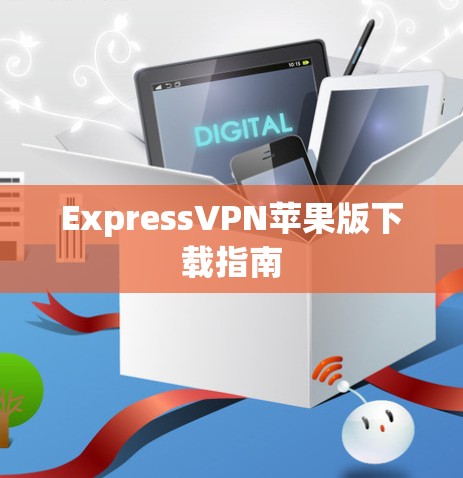 ExpressVPN苹果版下载指南 ExpressVPN苹果版下载指南