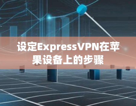 设定ExpressVPN在苹果设备上的步骤 设定ExpressVPN在苹果设备上的步骤